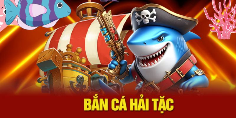 Chiến thuật bắn cá hải tặc đỉnh cao giúp bạn săn thưởng cực khủng